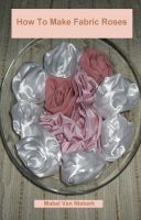 Cover for 'How To Make Fabric Roses'