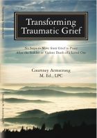 Cover for 'Transforming Traumatic Grief: Six Steps to Move From Grief to Peace After the Sudden or Violent Death of a Loved One'