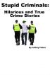 Stupid Criminals: Hilarious and True Crime Stories by Jeffrey Fisher
