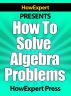 How To Solve Algebra Problems - Your Step-By-Step Guide To Solving Algebra Problems by HowExpert Press