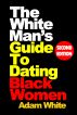 The White Manâ€™s Guide To Dating Black Women by Adam White