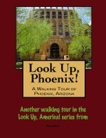 Cover for 'Look Up, Phoenix, Arizona! A Walking Tour of Phoenix, Arizona'