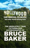 Cover for 'Hollywood, Car Wrecks, Ex-Wives And Other Death-Defying Feats: The Absolutely True Fictionalized Autobiography Of Bruce Baker'