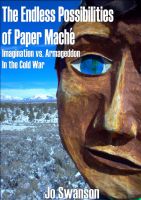 Cover for 'The Endless Possibilities of Paper Mache - Imagination vs. Armageddon in the Cold War'
