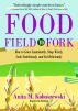 Food, Field to Fork: How to Grow Sustainably, Shop Wisely, Cook Nutritiously, and Eat Deliciously by Anita M. Kobuszewski