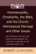 Homosexuality, Christianity, the Bible, and the Church: Homosexual Marriage and Other Issues by Robert Alan King