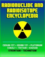 Cover for 'Radionuclide and Radioisotope Encyclopedia: Cesium-137, Iodine-131, Plutonium, Cobalt, Tritium, Radium, Strontium, Technetium-99, Thorium, Uranium - Radiation Health Effects and Toxicology'