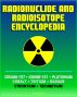 Radionuclide and Radioisotope Encyclopedia: Cesium-137, Iodine-131, Plutonium, Cobalt, Tritium, Radium, Strontium, Technetium-99, Thorium, Uranium - Radiation Health Effects and Toxicology by Progressive Management