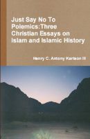 Cover for 'Just Say No To Polemics:  Three Christian Essays on Islam and Islamic History'