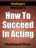 How To Succeed In Acting - Your Step-By-Step Guide To Become a Successful Actor by HowExpert Press