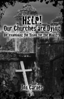 Cover for 'Help! Our Churches are Dying: Re-examining the Vision for the Ministry'
