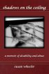 Shadows on the Ceiling: a memoir of disability and abuse by Susan Wheeler