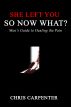 She Left You, So Now What? by Chris Carpenter