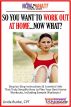 So You Want To Work Out At Home...Now What? Step-by-Step Instructions & Essential Info That Truly Simplify How to Plan Your Best Home Workouts, Including Sample Workouts! by Linda Burke