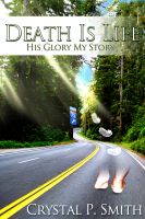 Death is Life His Glory, My Story Crystal Smith