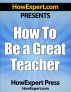 How To Be a Great Teacher - Your Step-By-Step Guide To Teach Students Effectively by HowExpert Press