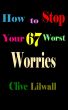 How to Stop Your 67 Worst Worries by Clive Lilwall