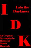 Cover for 'IDK - Into the Darkness : A Screenplay'