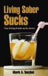Living Sober Sucks (but living drunk sucks more). by Mark Tuschel