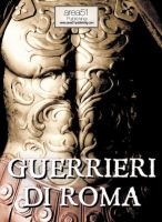 Cover for 'Guerrieri di Roma &ndash; La vita, le battaglie, il valore degli uomini che forgiarono una civilt&agrave; e fondarono un Impero.'