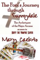 Cover for 'The Fool's Journey Through Sunnydale: A Look At The Archetypes of The Major Arcana through Buffy The Vampire Slayer'
