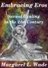 Embracing Eros: Sexual Healing in the 21st Century by Margaret L. Wade