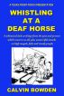 Whistling at a Deaf Horse - A whimsical look at things from the past and present which concern us all by Calvin Bowden