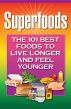 Superfoods: The 101 Best Foods to Live Longer and Feel Younger by Millwood Media