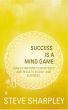 Success Is A Mind Game: How To Improve Consistency And Results In Golf And Business by Steve Sharpley
