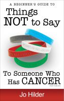 Cover for 'Things Not To Say To Someone Who Has Cancer - A Beginners Guide'