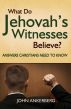 What Do Jehovahâ€™s Witnesses Believe? Answers Christians Need to Know. by John Ankerberg