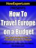How To Travel Europe on a Budget - Your Step-By-Step Guide To Traveling Europe on a Budget by HowExpert Press