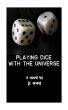 Playing Dice With The Universe by J Arant