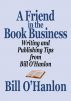 A Friend in the Book Business: Writing and Publishing Tips from Bill Oâ€™Hanlon by Bill O'Hanlon