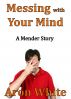 Messing With Your Mind: A Mender Story by Aron White