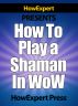 How To Play a Shaman In WoW - Your Step-By-Step Guide To Playing Shamans In World Of Warcraft by HowExpert Press 