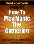 How to Play Magic The Gathering - Your Step-By-Step Guide to Playing Magic The Gathering by HowExpert Press