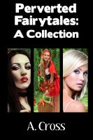 Cover for 'Perverted Fairytales:  A Collection (Erotica Collection, Fairytale Erotica, Ass Play, Oral Sex, Anal Sex, Food Play, Bondage, Spanking)'