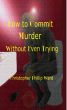 How to commit Murder Without Even Trying by Christopher Phillip Ward