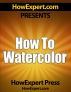 How To Watercolor - Your Step-By-Step Guide To Watercoloring by HowExpert Press