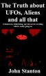 The Truth about UFOs, Aliens and all that by John Stanton