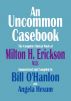 An Uncommon Casebook: The Complete Clinical Work of Milton H. Erickson, M.D. by Bill O'Hanlon