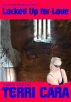 Locked Up for Love by Terri Cara