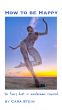 How to be Happy (No Fairy Dust or Moonbeams Required) by Cara Stein