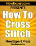 How To Cross Stitch - Your Step-By-Step Guide To Cross Stitching by HowExpert Press