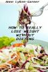 How To Really Lose Weight Without Dieting by Anne Lyken-Garner