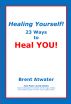 Healing Yourself! 23 Ways to Heal YOU! by Brent Atwater