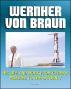 Wernher von Braun: His Life and Work from German Missiles to the Saturn V Moon Rocket - An Expansive Compilation of Authoritative NASA History Documents and Selections by Progressive Management