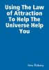 Using The Law of Attraction To Help The Universe Help You by Annie James