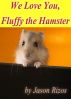 We Love You Fluffy The Hamster by Jason Rizos